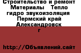 Строительство и ремонт Материалы - Тепло,гидро,звукоизоляция. Пермский край,Александровск г.